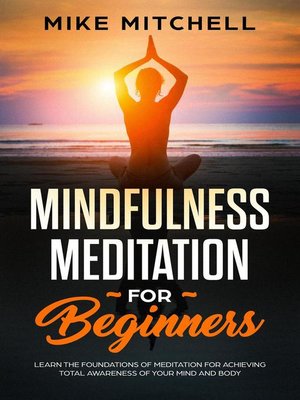 cover image of Mindfulness Meditation for Beginners Learn the Foundations of Meditation for Achieving Total Awareness of Your Mind and Body